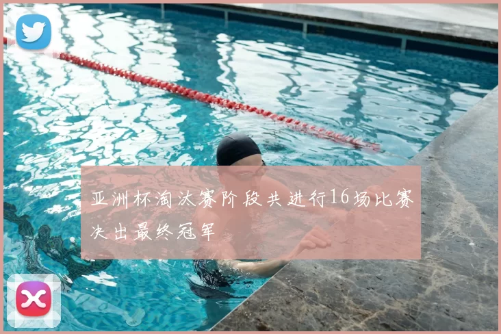 亚洲杯淘汰赛阶段共进行16场比赛决出最终冠军