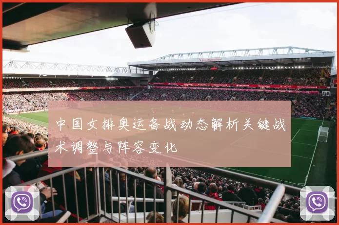 中国女排奥运备战动态解析关键战术调整与阵容变化