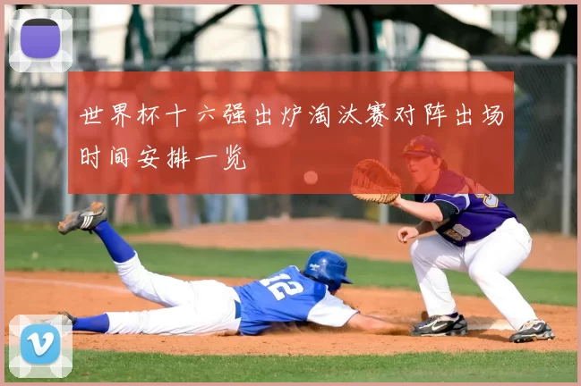 世界杯十六强出炉淘汰赛对阵出场时间安排一览