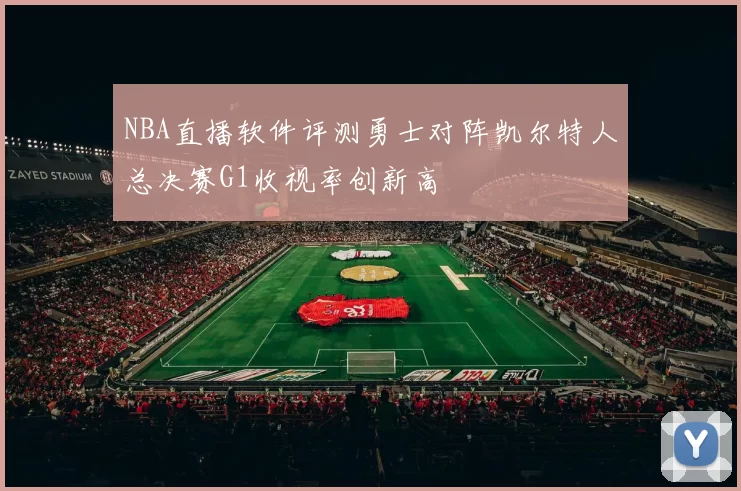 NBA直播软件评测勇士对阵凯尔特人总决赛G1收视率创新高