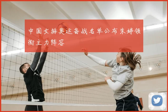 中国女排奥运备战名单公布朱婷领衔主力阵容