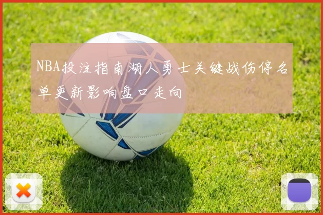 NBA投注指南湖人勇士关键战伤停名单更新影响盘口走向
