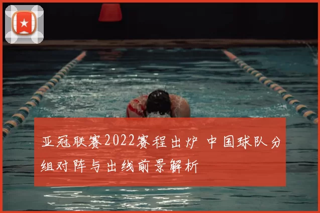 亚冠联赛2022赛程出炉 中国球队分组对阵与出线前景解析