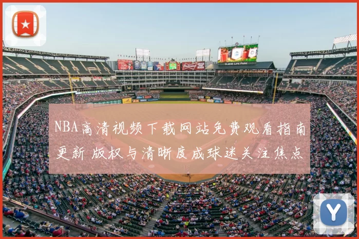 NBA高清视频下载网站免费观看指南更新 版权与清晰度成球迷关注焦点