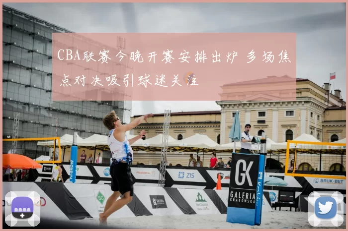 CBA联赛今晚开赛安排出炉 多场焦点对决吸引球迷关注