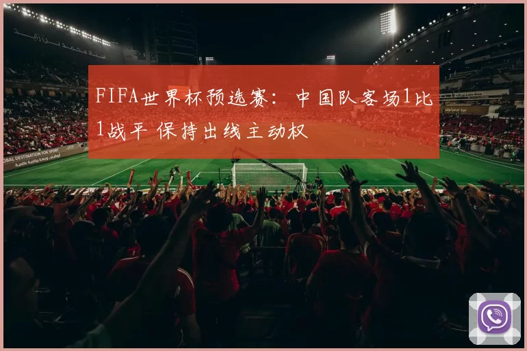 FIFA世界杯预选赛:中国队客场1比1战平 保持出线主动权