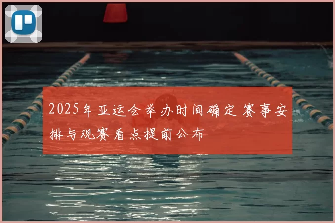 2025年亚运会举办时间确定 赛事安排与观赛看点提前公布