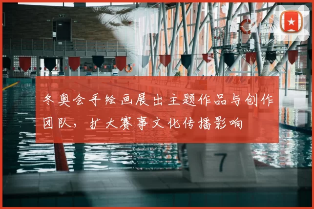 冬奥会手绘画展出主题作品与创作团队，扩大赛事文化传播影响