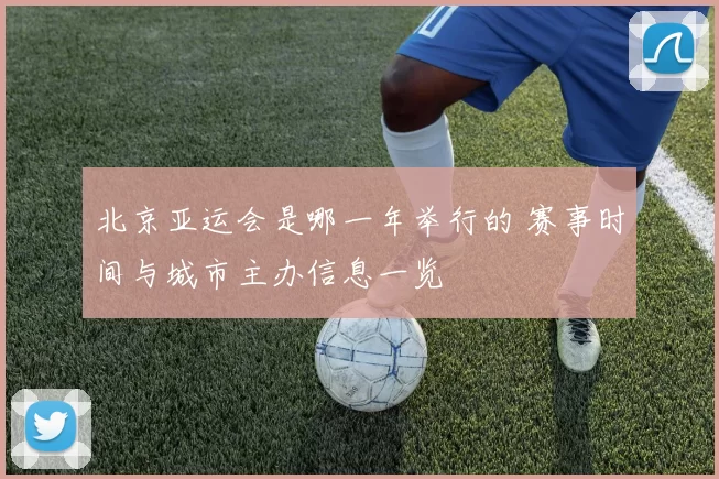 北京亚运会是哪一年举行的 赛事时间与城市主办信息一览