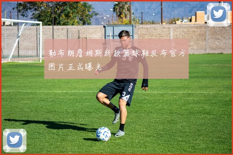 勒布朗詹姆斯新款篮球鞋发布官方图片正式曝光