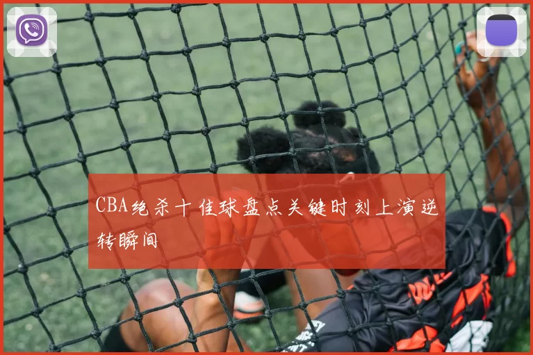 CBA绝杀十佳球盘点关键时刻上演逆转瞬间
