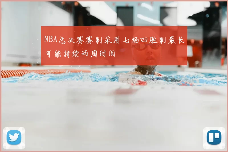 NBA总决赛赛制采用七场四胜制最长可能持续两周时间