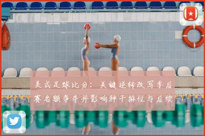 美式足球比分：关键逆转改写季后赛名额争夺并影响种子排位与后续赛程