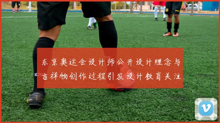 东京奥运会设计师公开设计理念与吉祥物创作过程引发设计教育关注