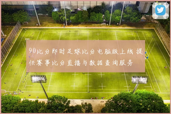 90比分即时足球比分电脑版上线 提供赛事比分直播与数据查询服务