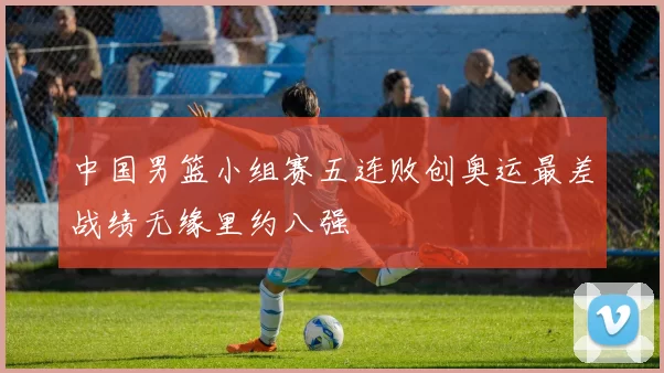 中国男篮小组赛五连败创奥运最差战绩无缘里约八强