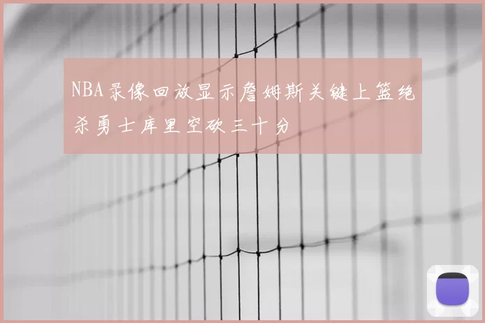 NBA录像回放显示詹姆斯关键上篮绝杀勇士库里空砍三十分