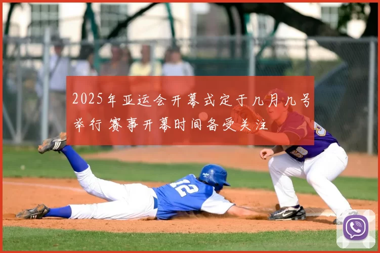 2025年亚运会开幕式定于几月几号举行 赛事开幕时间备受关注