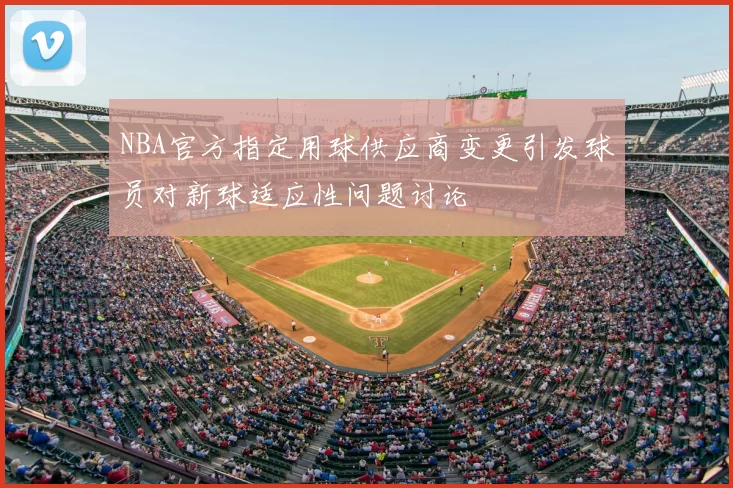 NBA官方指定用球供应商变更引发球员对新球适应性问题讨论