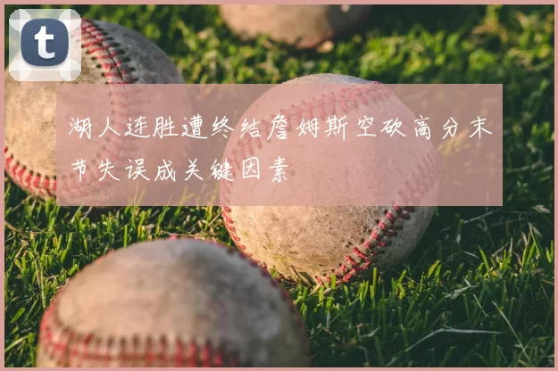 湖人连胜遭终结詹姆斯空砍高分末节失误成关键因素
