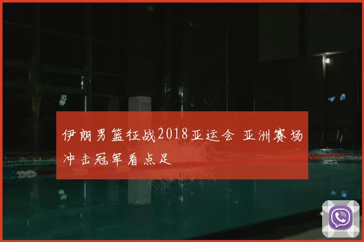 伊朗男篮征战2018亚运会 亚洲赛场冲击冠军看点足