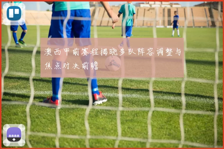 澳西甲前赛程揭晓多队阵容调整与焦点对决前瞻