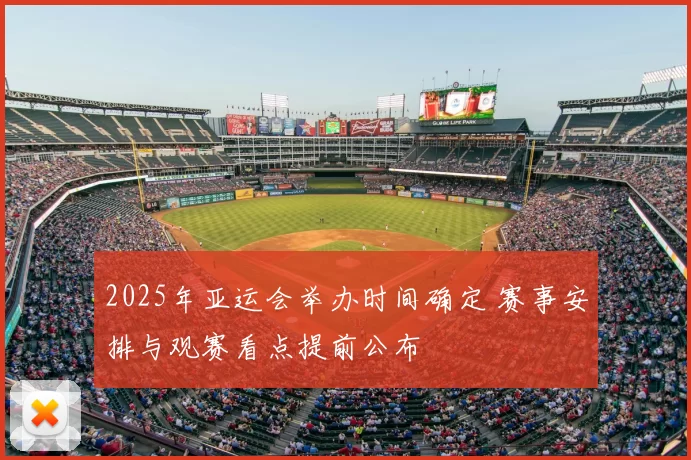 2025年亚运会举办时间确定 赛事安排与观赛看点提前公布
