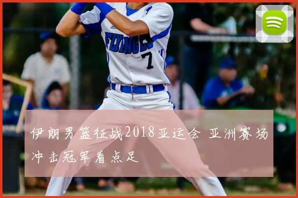 伊朗男篮征战2018亚运会 亚洲赛场冲击冠军看点足
