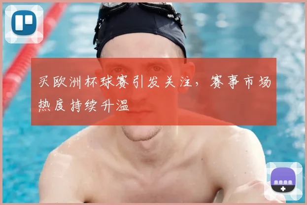 买欧洲杯球赛引发关注，赛事市场热度持续升温
