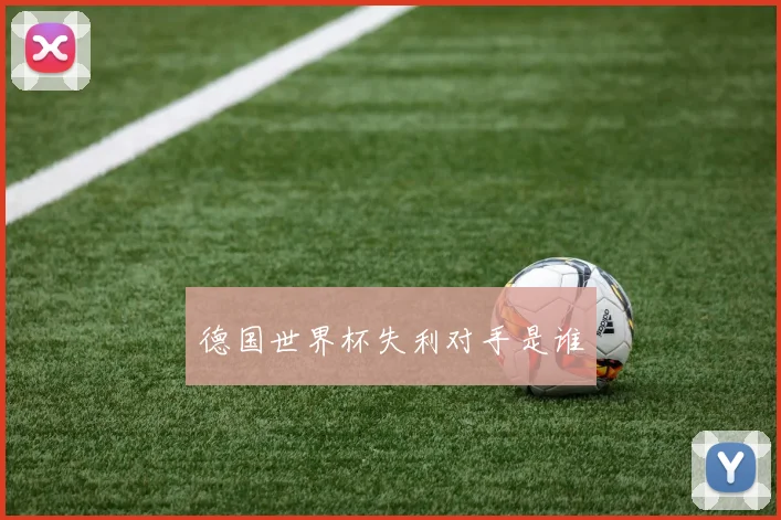 德国世界杯失利对手是谁