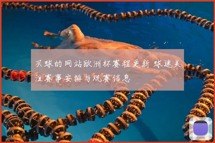 买球的网站欧洲杯赛程更新 球迷关注赛事安排与观赛信息