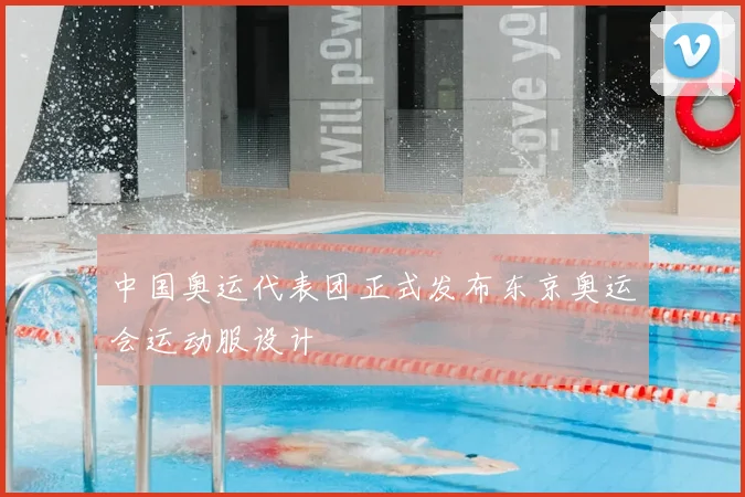 中国奥运代表团正式发布东京奥运会运动服设计