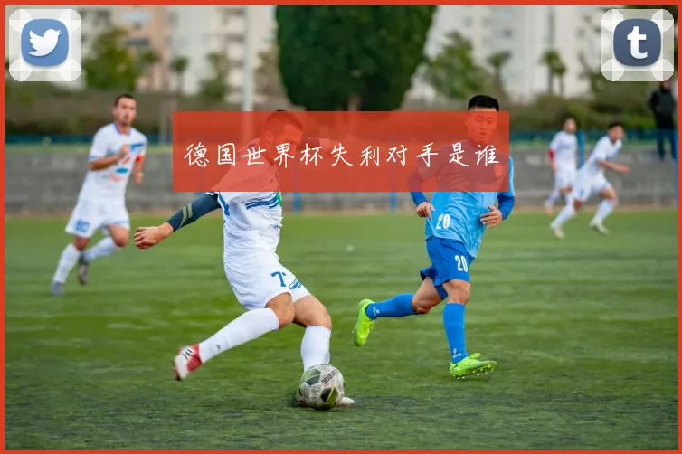 德国世界杯失利对手是谁