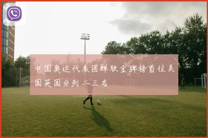 中国奥运代表团蝉联金牌榜首位美国英国分列二三名