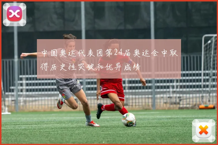 中国奥运代表团第24届奥运会中取得历史性突破和优异成绩