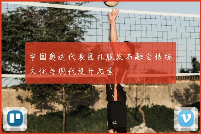 中国奥运代表团礼服发布融合传统文化与现代设计元素
