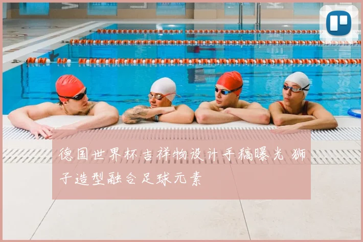 德国世界杯吉祥物设计手稿曝光 狮子造型融合足球元素